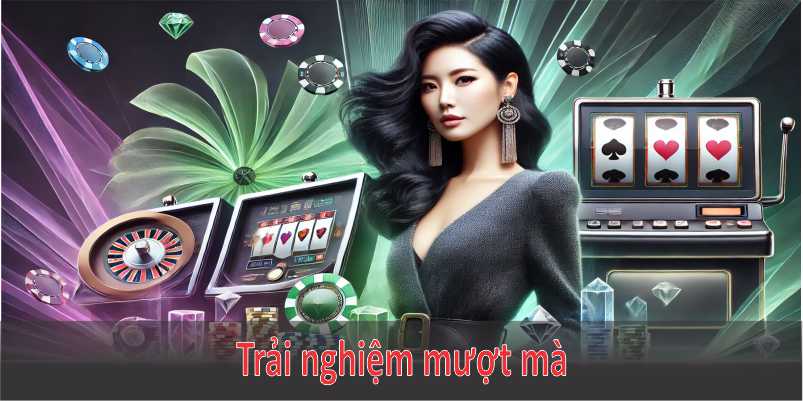 Trải nghiệm mượt mà